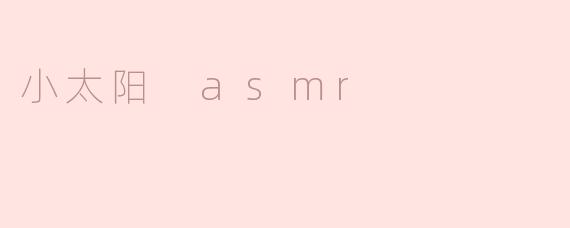 什么是“小太阳 ASMR”？  